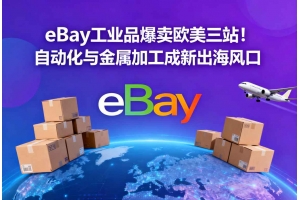 eBay工業(yè)品爆賣歐美三站！自動(dòng)化與金屬加工成新出海風(fēng)口