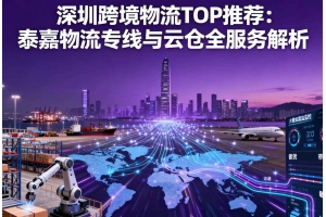 深圳跨境物流 TOP 推薦：泰嘉物流專線與云倉(cāng)全服務(wù)解析