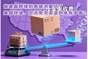 做美國跨境別再被泡重坑了，美國快遞、空派免泡渠道到底有多香？