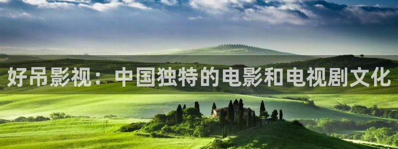 麻豆電影國產：好吊影視：中國獨特的電影和電視劇文化