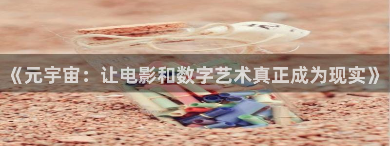 麻豆免費高清：《元宇宙：讓電影和數字藝術真正成為現實》